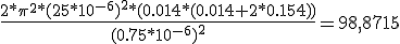 \frac{2*\pi^2*(25*10^{-6})^2*(0.014*(0.014 + 2*0.154))}{(0.75*10^{-6})^2}=98,8715